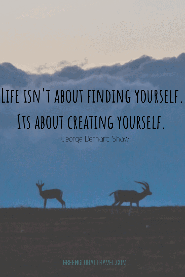 Famous Travel Quotes "Life isn't about finding yourself. Life is about creating yourself".- George Bernard Shaw