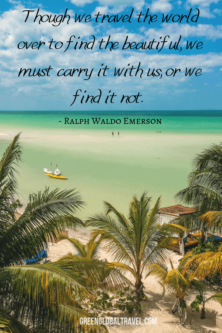 Inspirational Travel Quotes “Though we travel the world over to find the beautiful, we must carry it with us, or we find it not.” ― Ralph Waldo Emerson